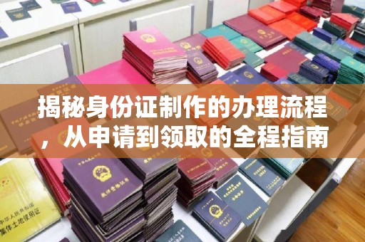 大通揭秘身份证制作的办理流程，从申请到领取的全程指南
