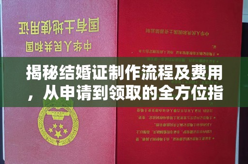 大通揭秘结婚证制作流程及费用，从申请到领取的全方位指南