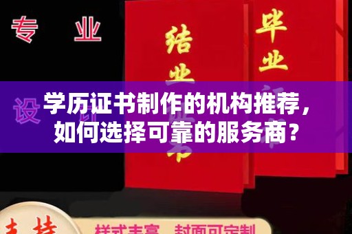 大通学历证书制作的机构推荐，如何选择可靠的服务商？