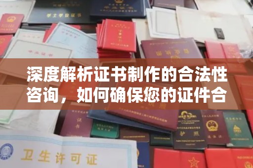 大通深度解析证书制作的合法性咨询，如何确保您的证件合规