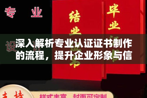 大通深入解析专业认证证书制作的流程，提升企业形象与信任度