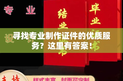 大通寻找专业制作证件的优质服务？这里有答案！