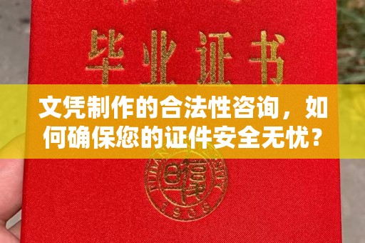 大通文凭制作的合法性咨询，如何确保您的证件安全无忧？