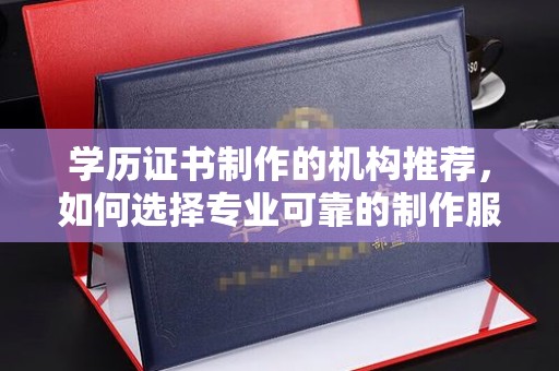 大通学历证书制作的机构推荐，如何选择专业可靠的制作服务