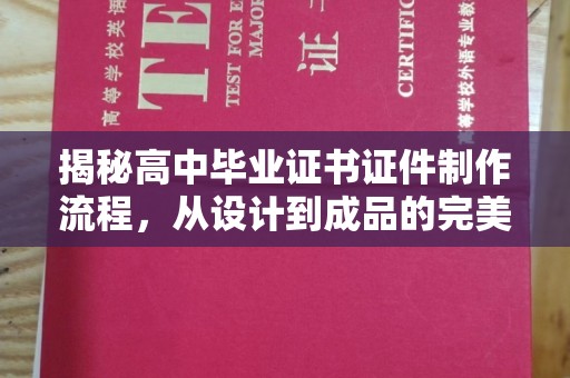 大通揭秘高中毕业证书证件制作流程，从设计到成品的完美蜕变