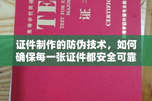 大通证件制作的防伪技术，如何确保每一张证件都安全可靠