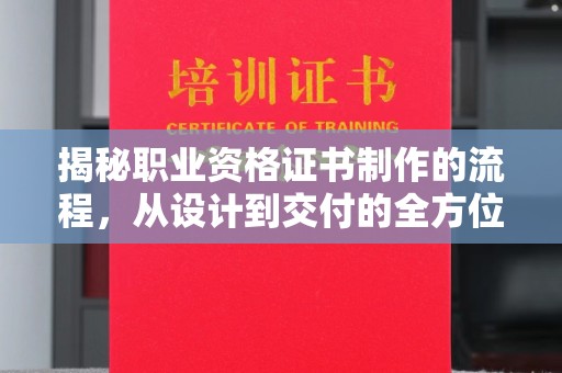 大通揭秘职业资格证书制作的流程，从设计到交付的全方位解析
