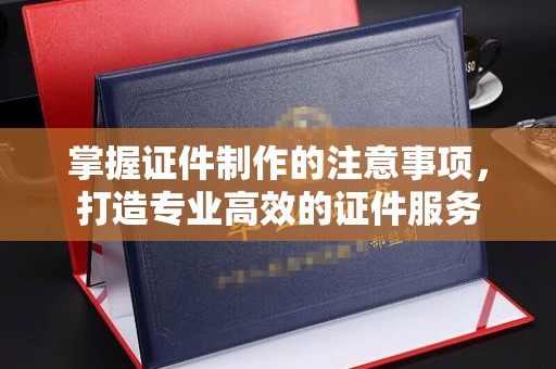 大通掌握证件制作的注意事项，打造专业高效的证件服务
