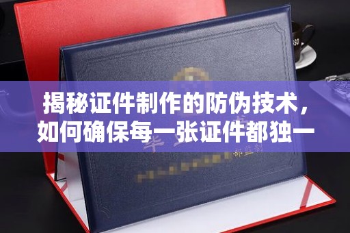 大通揭秘证件制作的防伪技术，如何确保每一张证件都独一无二
