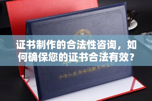 大通证书制作的合法性咨询，如何确保您的证书合法有效？