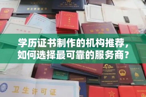大通学历证书制作的机构推荐，如何选择最可靠的服务商？