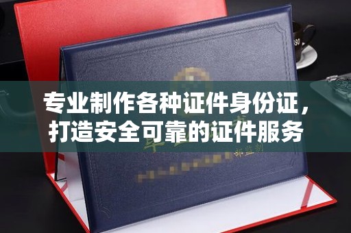大通专业制作各种证件身份证，打造安全可靠的证件服务