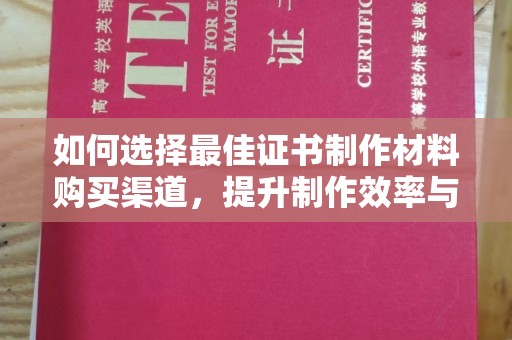 大通如何选择最佳证书制作材料购买渠道，提升制作效率与质量