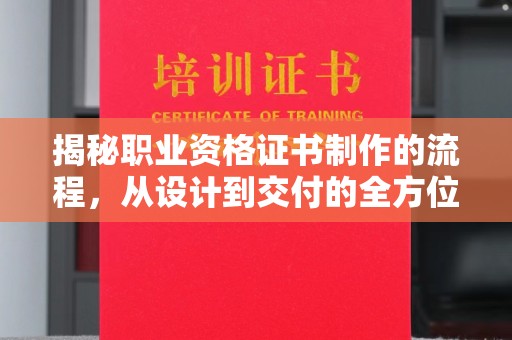 大通揭秘职业资格证书制作的流程，从设计到交付的全方位解析