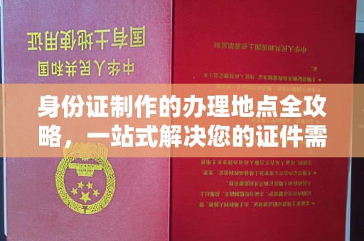 大通身份证制作的办理地点全攻略，一站式解决您的证件需求