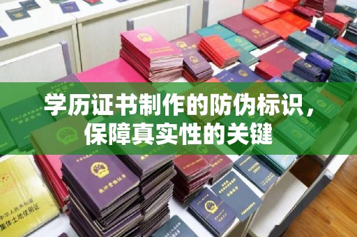 大通学历证书制作的防伪标识，保障真实性的关键
