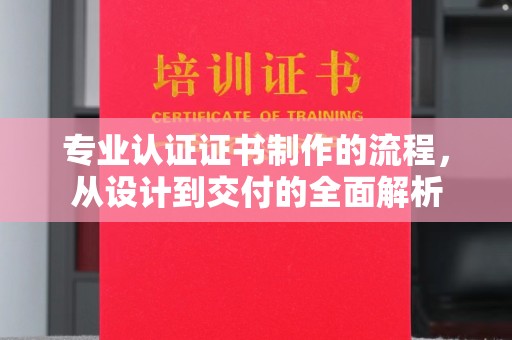 大通专业认证证书制作的流程，从设计到交付的全面解析