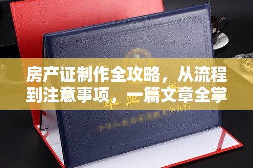 大通房产证制作全攻略，从流程到注意事项，一篇文章全掌握