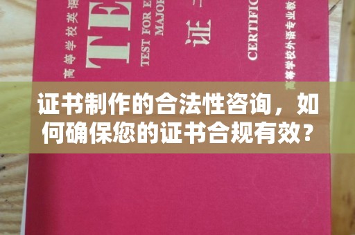 大通证书制作的合法性咨询，如何确保您的证书合规有效？