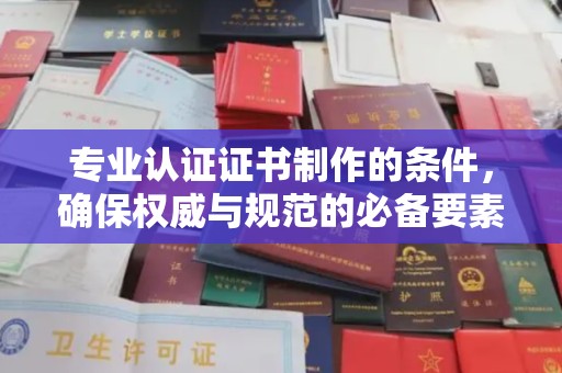 大通专业认证证书制作的条件，确保权威与规范的必备要素