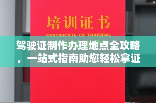大通驾驶证制作办理地点全攻略，一站式指南助您轻松拿证